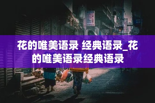 花的唯美语录 经典语录_花的唯美语录经典语录