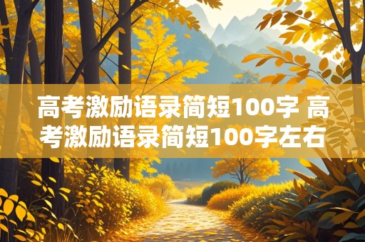 高考激励语录简短100字 高考激励语录简短100字左右