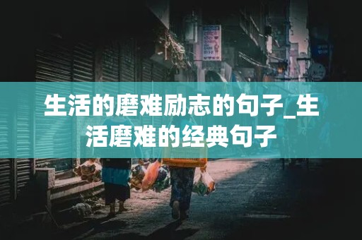 生活的磨难励志的句子_生活磨难的经典句子