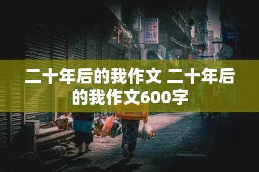 二十年后的我作文 二十年后的我作文600字