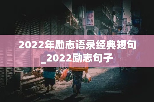 2022年励志语录经典短句_2022励志句子