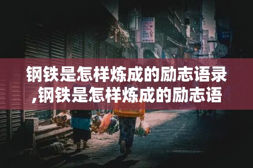 钢铁是怎样炼成的励志语录,钢铁是怎样炼成的励志语录友谊