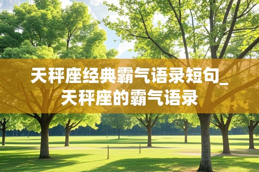 天秤座经典霸气语录短句_天秤座的霸气语录