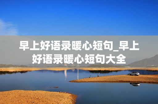 早上好语录暖心短句_早上好语录暖心短句大全