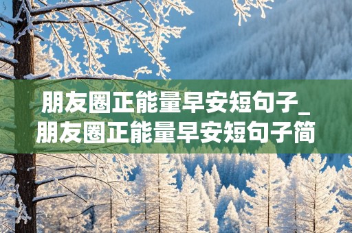 朋友圈正能量早安短句子_朋友圈正能量早安短句子简短