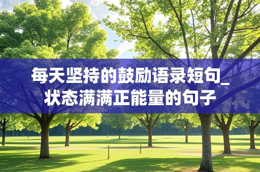 每天坚持的鼓励语录短句_状态满满正能量的句子