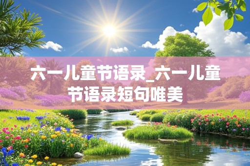 六一儿童节语录_六一儿童节语录短句唯美