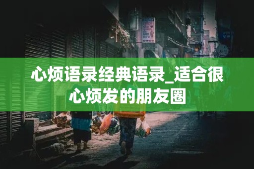 心烦语录经典语录_适合很心烦发的朋友圈