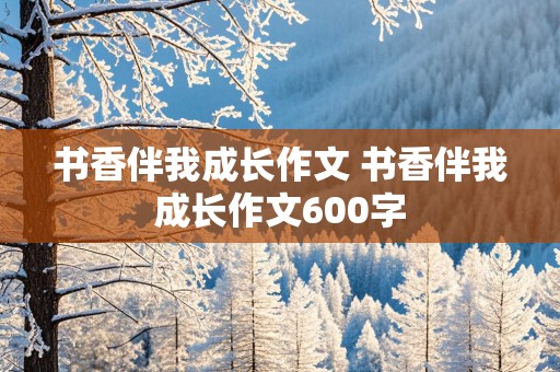 书香伴我成长作文 书香伴我成长作文600字