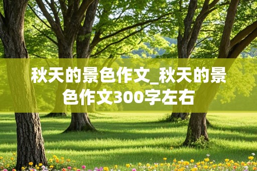 秋天的景色作文_秋天的景色作文300字左右