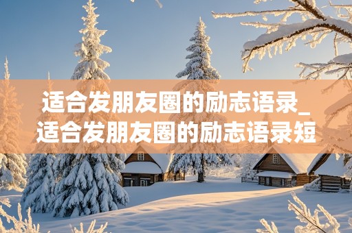 适合发朋友圈的励志语录_适合发朋友圈的励志语录短句