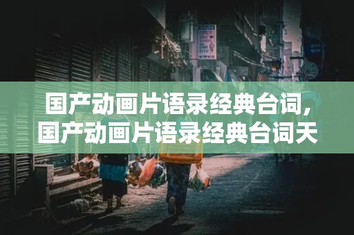 国产动画片语录经典台词,国产动画片语录经典台词天网恢恢,疏而不漏