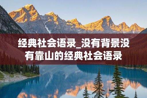 经典社会语录_没有背景没有靠山的经典社会语录