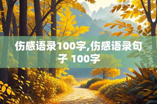 伤感语录100字,伤感语录句子 100字