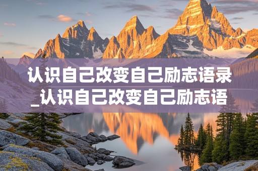 认识自己改变自己励志语录_认识自己改变自己励志语录短句