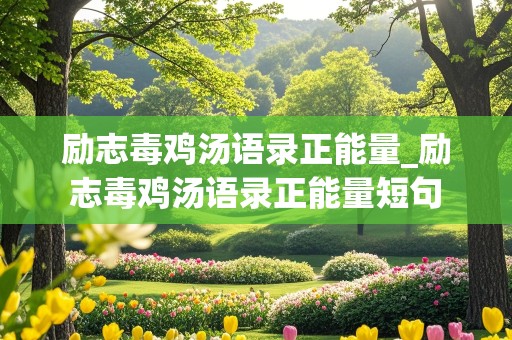 励志毒鸡汤语录正能量_励志毒鸡汤语录正能量短句