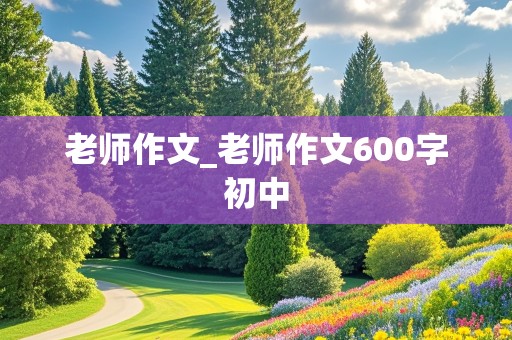 老师作文_老师作文600字初中