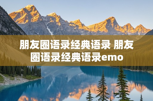 朋友圈语录经典语录 朋友圈语录经典语录emo