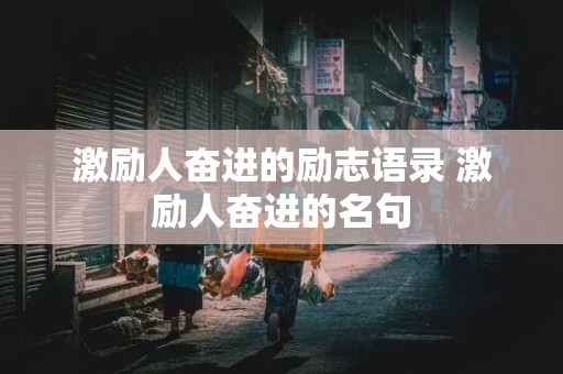 激励人奋进的励志语录 激励人奋进的名句