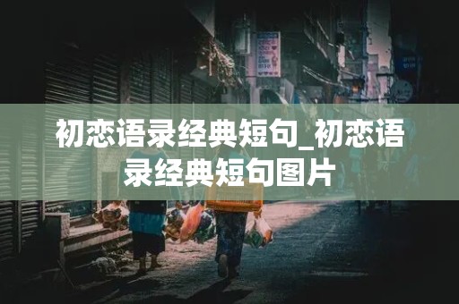 初恋语录经典短句_初恋语录经典短句图片