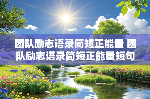 团队励志语录简短正能量 团队励志语录简短正能量短句