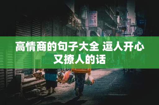 高情商的句子大全 逗人开心又撩人的话