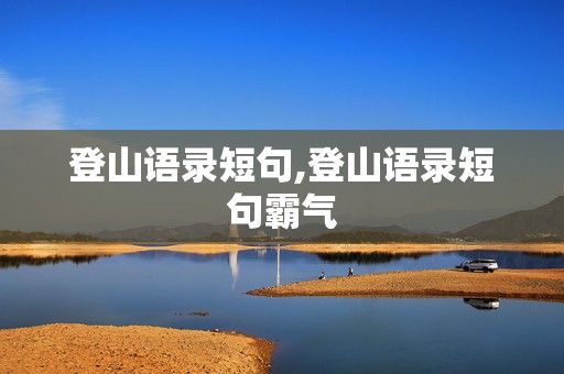 登山语录短句,登山语录短句霸气