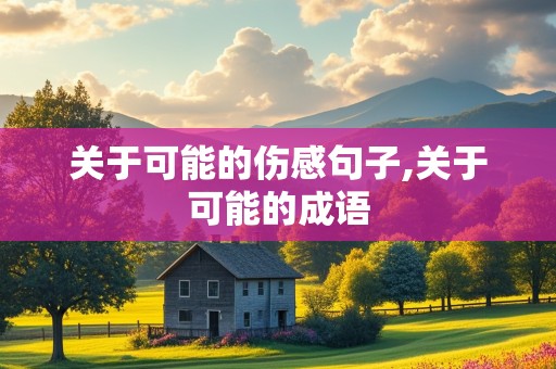 关于可能的伤感句子,关于可能的成语