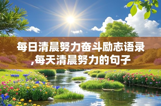 每日清晨努力奋斗励志语录,每天清晨努力的句子