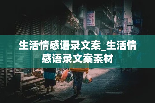 生活情感语录文案_生活情感语录文案素材