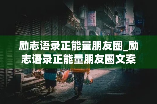 励志语录正能量朋友圈_励志语录正能量朋友圈文案