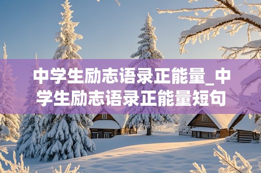 中学生励志语录正能量_中学生励志语录正能量短句