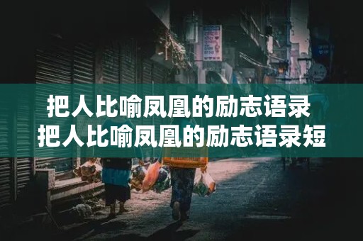 把人比喻凤凰的励志语录 把人比喻凤凰的励志语录短句