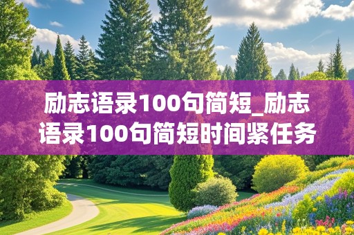 励志语录100句简短_励志语录100句简短时间紧任务重,换成与时间赛跑和