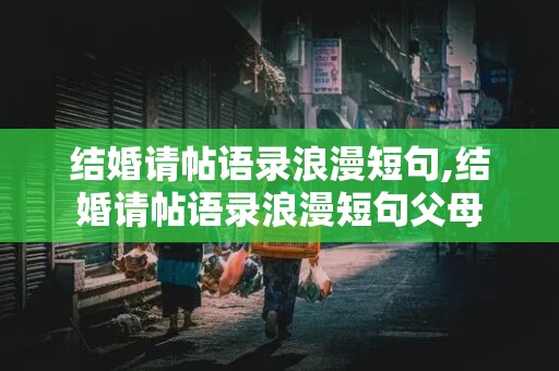 结婚请帖语录浪漫短句,结婚请帖语录浪漫短句父母