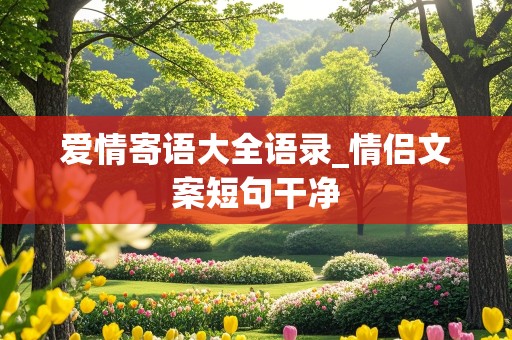 爱情寄语大全语录_情侣文案短句干净