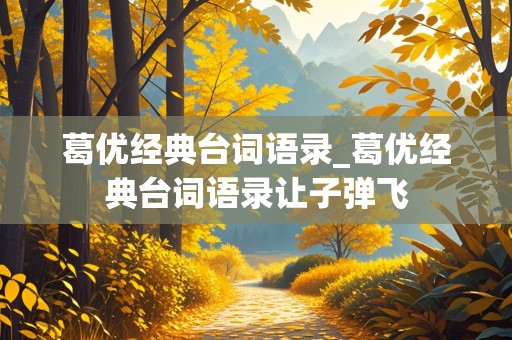 葛优经典台词语录_葛优经典台词语录让子弹飞