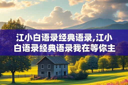 江小白语录经典语录,江小白语录经典语录我在等你主动