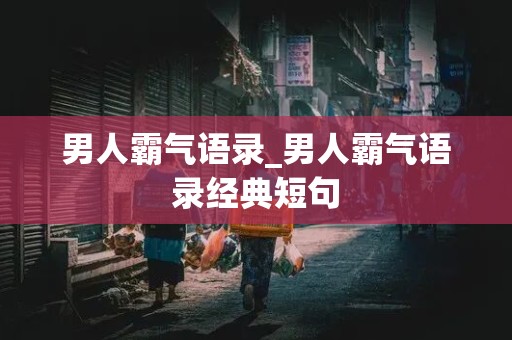 男人霸气语录_男人霸气语录经典短句