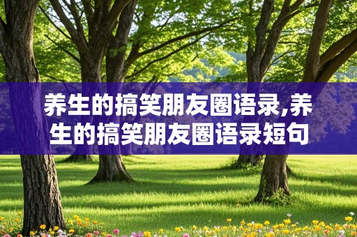 养生的搞笑朋友圈语录,养生的搞笑朋友圈语录短句