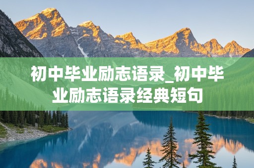 初中毕业励志语录_初中毕业励志语录经典短句