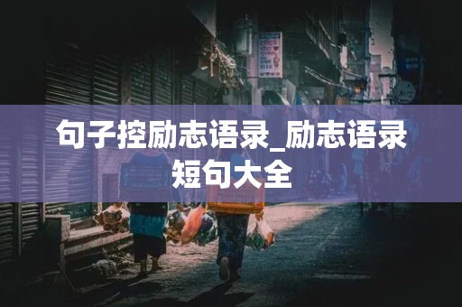 句子控励志语录_励志语录短句大全