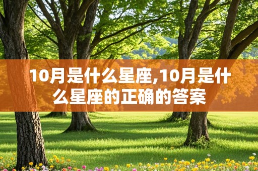 10月是什么星座,10月是什么星座的正确的答案