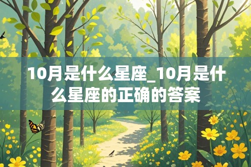 10月是什么星座_10月是什么星座的正确的答案