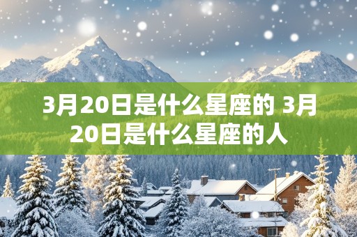 3月20日是什么星座的 3月20日是什么星座的人