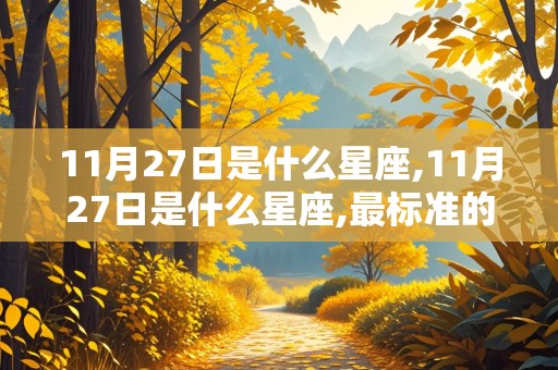 11月27日是什么星座,11月27日是什么星座,最标准的