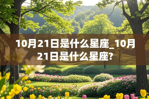 10月21日是什么星座_10月21日是什么星座?