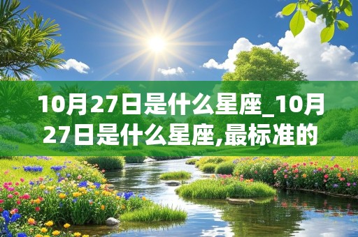 10月27日是什么星座_10月27日是什么星座,最标准的