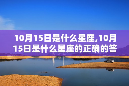 10月15日是什么星座,10月15日是什么星座的正确的答案