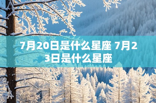 7月20日是什么星座 7月23日是什么星座